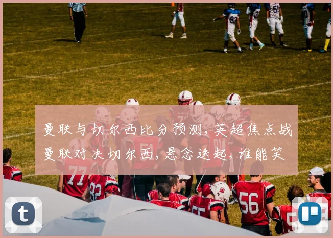 曼联与切尔西比分预测,英超焦点战曼联对决切尔西,悬念迭起,谁能笑到最后