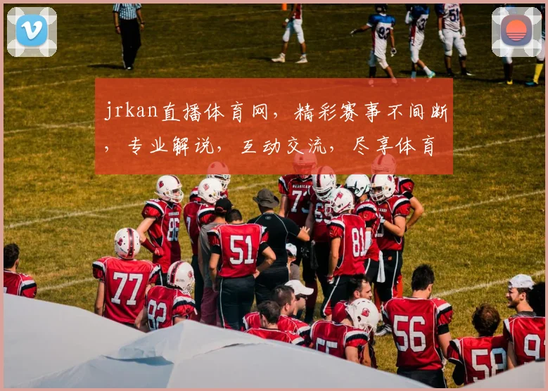jrkan直播体育网，精彩赛事不间断，专业解说，互动交流，尽享体育盛宴，三重福利等你来