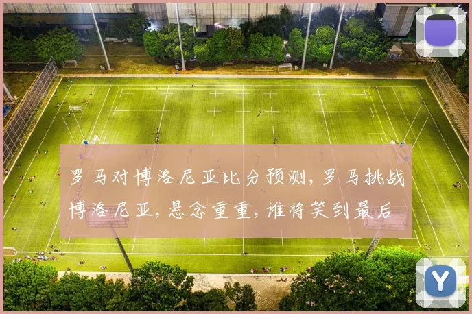 罗马对博洛尼亚比分预测,罗马挑战博洛尼亚,悬念重重,谁将笑到最后