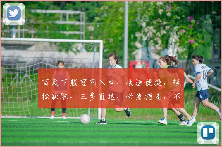 百度下载官网入口，快速便捷，轻松获取，三步直达，必看指南，不容错过